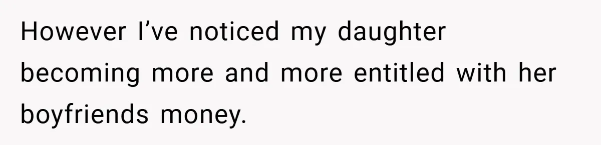 However I’ve noticed my daughter becoming more and more entitled with her boyfriends money.