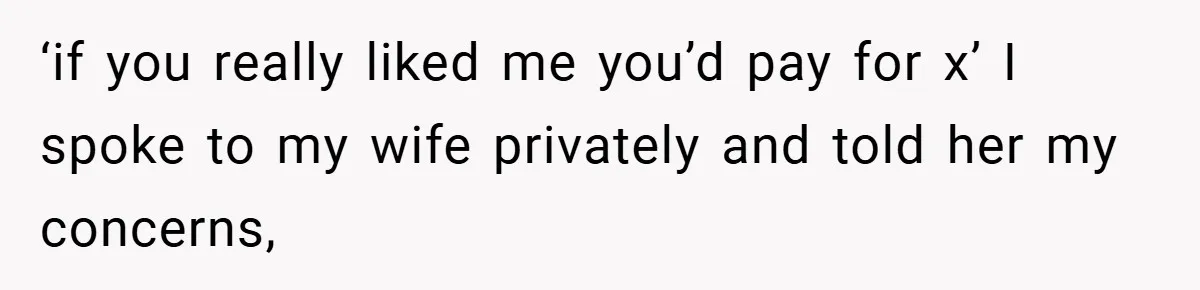 ‘if you really liked me you’d pay for x’ I spoke to my wife privately and told her my concerns,