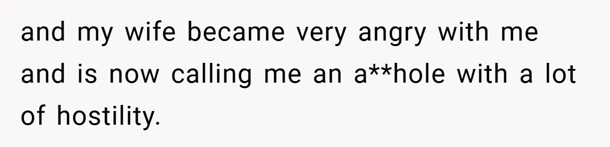 and my wife became very angry with me and is now calling me an a**hole with a lot of hostility.