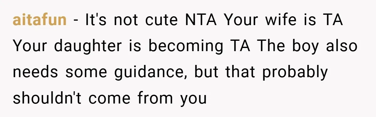 aitafun − It's not cute NTA Your wife is TA Your daughter is becoming TA The boy also needs some guidance, but that probably shouldn't come from you