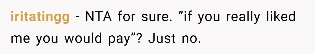 iritatingg − NTA for sure. ”if you really liked me you would pay”? Just no.
