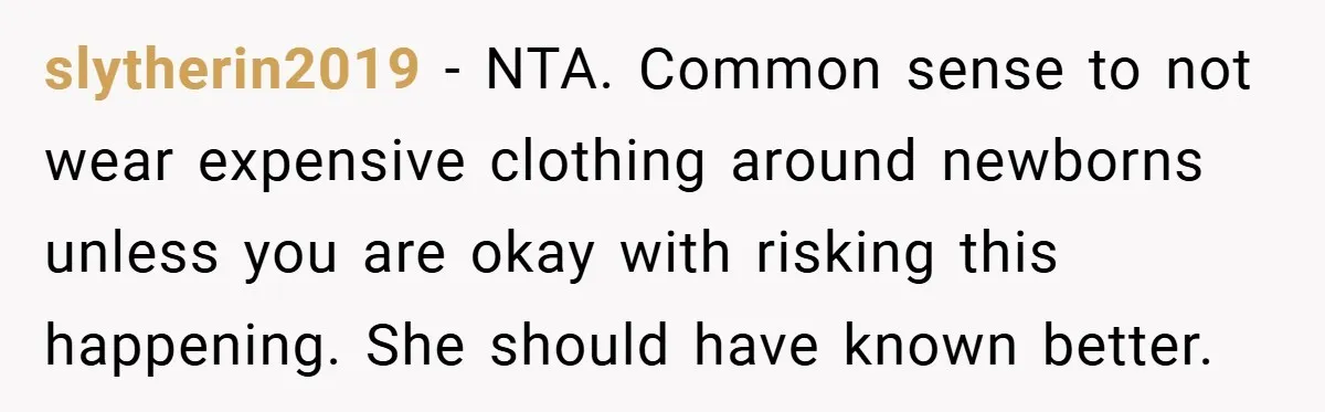 slytherin2019 − NTA. Common sense to not wear expensive clothing around newborns unless you are okay with risking this happening. She should have known better.