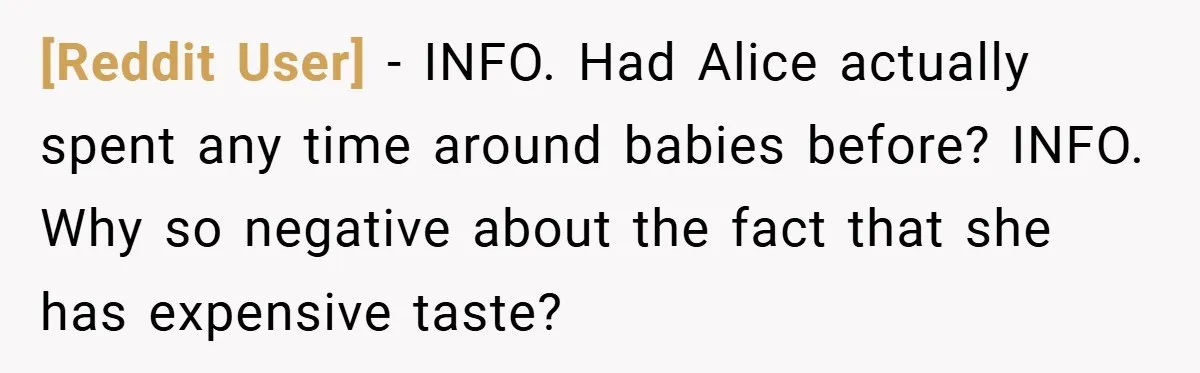 [Reddit User] − INFO. Had Alice actually spent any time around babies before? INFO. Why so negative about the fact that she has expensive taste?