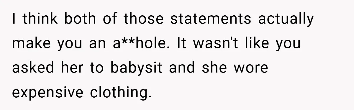 I think both of those statements actually make you an a**hole. It wasn't like you asked her to babysit and she wore expensive clothing.