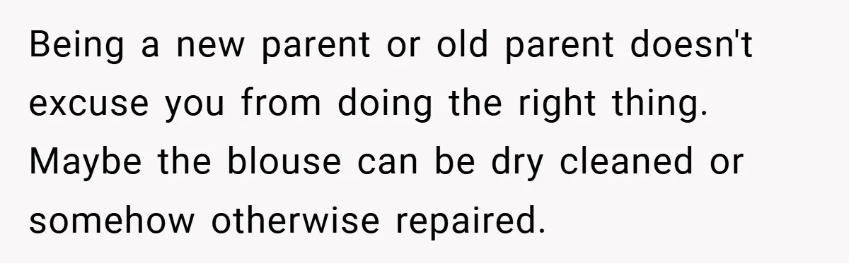 Being a new parent or old parent doesn't excuse you from doing the right thing. Maybe the blouse can be dry cleaned or somehow otherwise repaired.