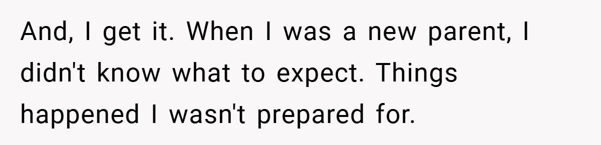 And, I get it. When I was a new parent, I didn't know what to expect. Things happened I wasn't prepared for.