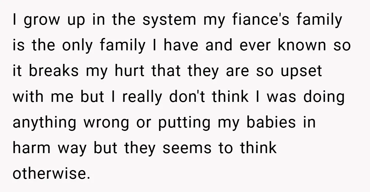 Young Mom Slammed for Leaving Babies Alone - Experts Say She Did the Right Thing I grow up in the system my fiance's family is the only family I have and ever known so it breaks my hurt that they are so upset with me...