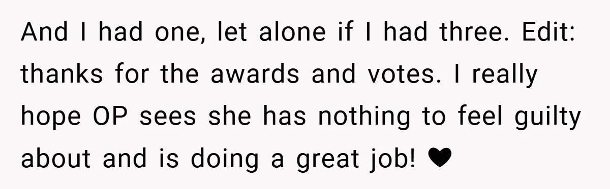 Young Mom Slammed for Leaving Babies Alone - Experts Say She Did the Right Thing And I had one, let alone if I had three. Edit: thanks for the awards and votes. I really hope OP sees she has nothing to feel guilty about and...