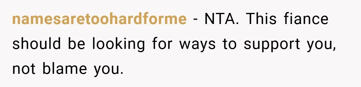Young Mom Slammed for Leaving Babies Alone - Experts Say She Did the Right Thing namesaretoohardforme − NTA. This fiance should be looking for ways to support you, not blame you.