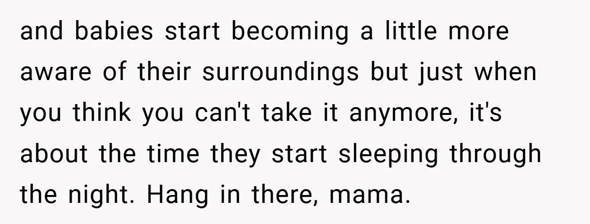 Young Mom Slammed for Leaving Babies Alone - Experts Say She Did the Right Thing and babies start becoming a little more aware of their surroundings but just when you think you can't take it anymore, it's about the time they start sleeping through the...