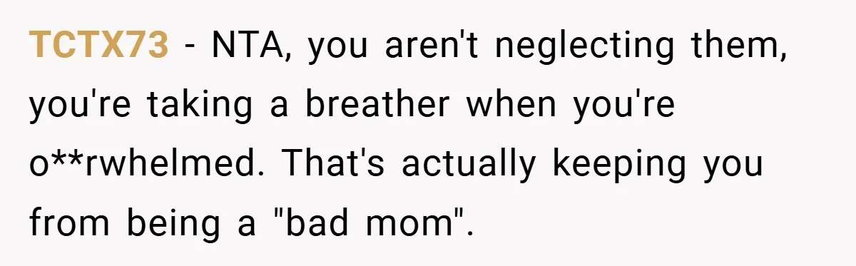 Young Mom Slammed for Leaving Babies Alone - Experts Say She Did the Right Thing TCTX73 − NTA, you aren't neglecting them, you're taking a breather when you're o**rwhelmed. That's actually keeping you from being a "bad mom".