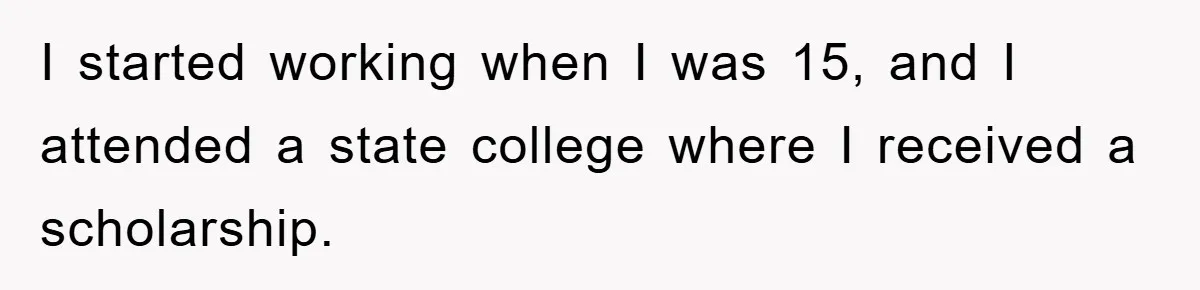 I started working when I was 15, and I attended a state college where I received a scholarship.