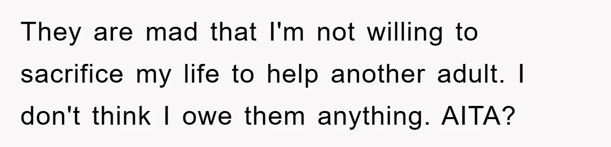 They are mad that I'm not willing to sacrifice my life to help another adult. I don't think I owe them anything. AITA?