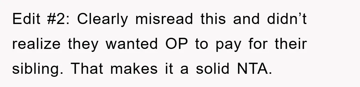 Edit #2: Clearly misread this and didn’t realize they wanted OP to pay for their sibling. That makes it a solid NTA.