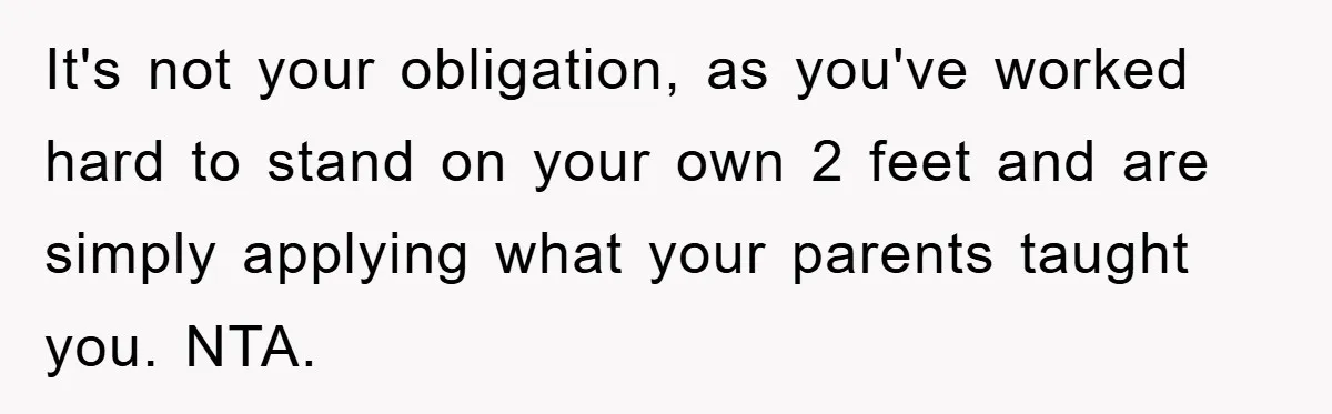 It's not your obligation, as you've worked hard to stand on your own 2 feet and are simply applying what your parents taught you. NTA.