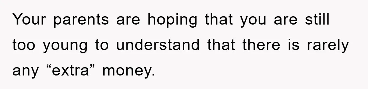 Your parents are hoping that you are still too young to understand that there is rarely any “extra” money.