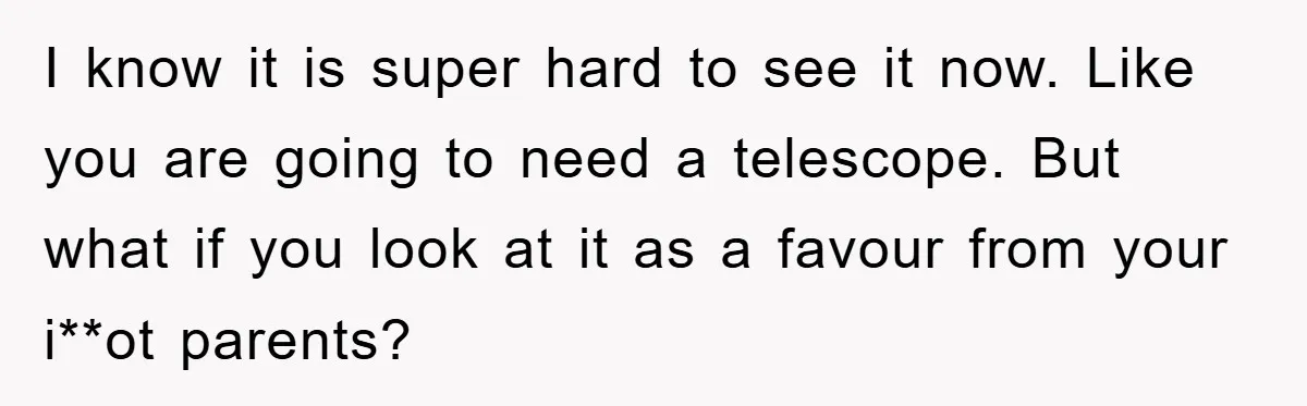 I know it is super hard to see it now. Like you are going to need a telescope. But what if you look at it as a favour from your...