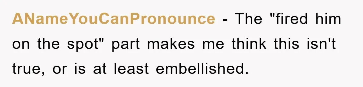 ANameYouCanPronounce − The "fired him on the spot" part makes me think this isn't true, or is at least embellished.