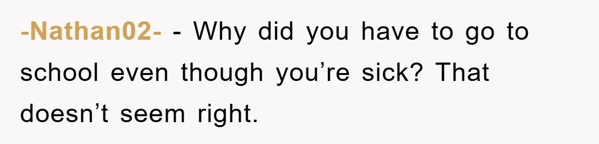 -Nathan02- − Why did you have to go to school even though you’re sick? That doesn’t seem right.