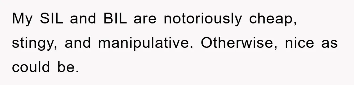 My SIL and BIL are notoriously cheap, stingy, and manipulative. Otherwise, nice as could be.