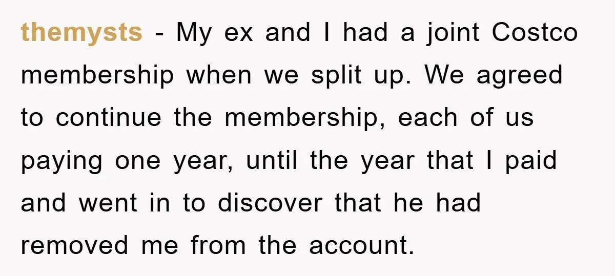 themysts − My ex and I had a joint Costco membership when we split up. We agreed to continue the membership, each of us paying one year, until the year...