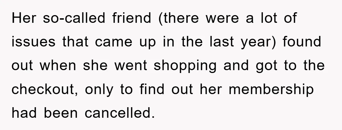 Her so-called friend (there were a lot of issues that came up in the last year) found out when she went shopping and got to the checkout, only to find...