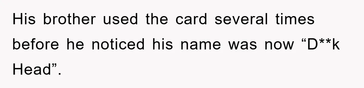 His brother used the card several times before he noticed his name was now “D**k Head”.