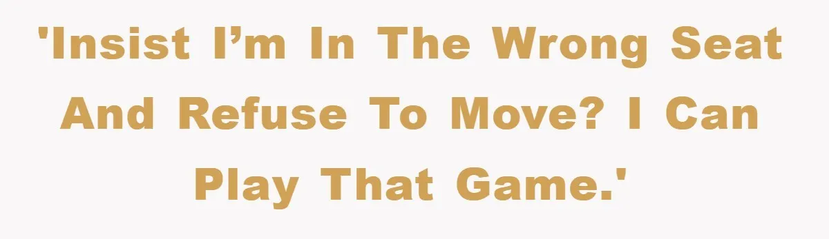 'Insist I’m in the wrong seat and refuse to move? I can play that game.'