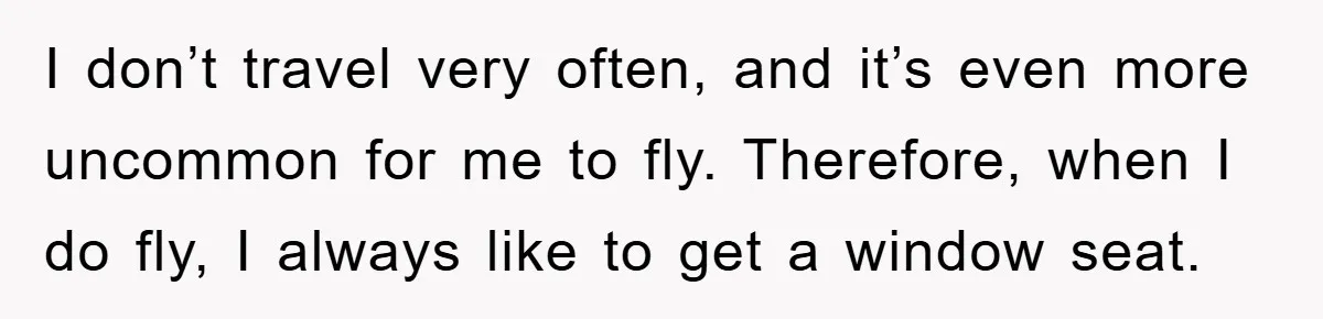 I don’t travel very often, and it’s even more uncommon for me to fly. Therefore, when I do fly, I always like to get a window seat.