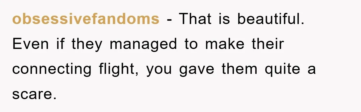 obsessivefandoms − That is beautiful. Even if they managed to make their connecting flight, you gave them quite a scare.