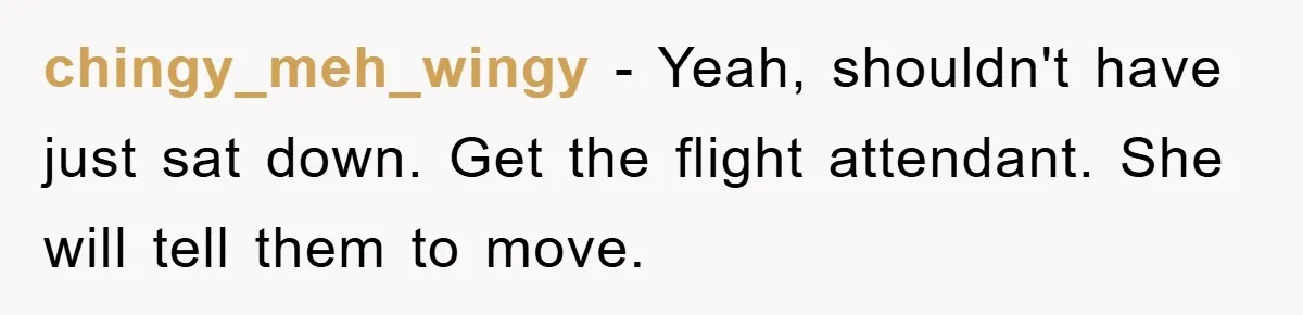 chingy_meh_wingy − Yeah, shouldn't have just sat down. Get the flight attendant. She will tell them to move.