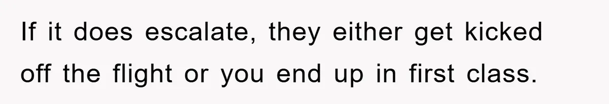 If it does escalate, they either get kicked off the flight or you end up in first class.