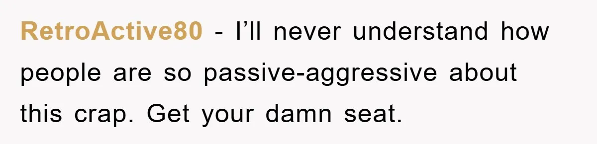RetroActive80 − I’ll never understand how people are so passive-aggressive about this crap. Get your damn seat.