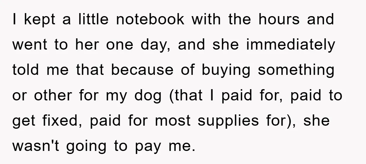 I kept a little notebook with the hours and went to her one day, and she immediately told me that because of buying something or other for my dog (that...