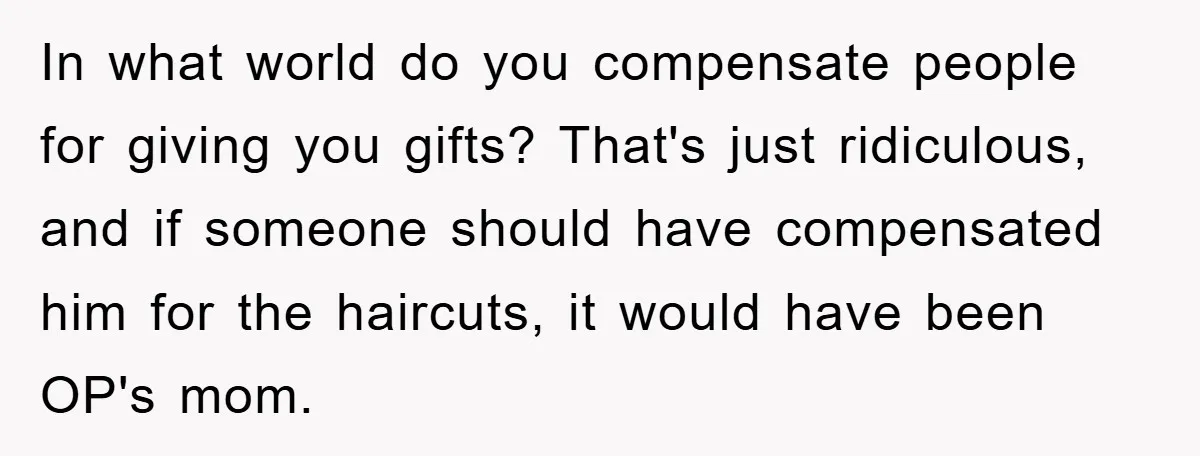 In what world do you compensate people for giving you gifts? That's just ridiculous, and if someone should have compensated him for the haircuts, it would have been OP's mom.