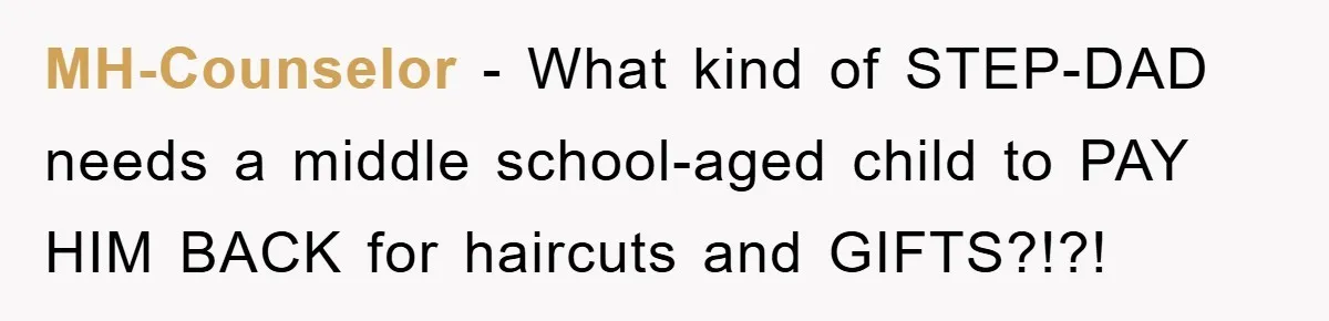 MH-Counselor − What kind of STEP-DAD needs a middle school-aged child to PAY HIM BACK for haircuts and GIFTS?!?!