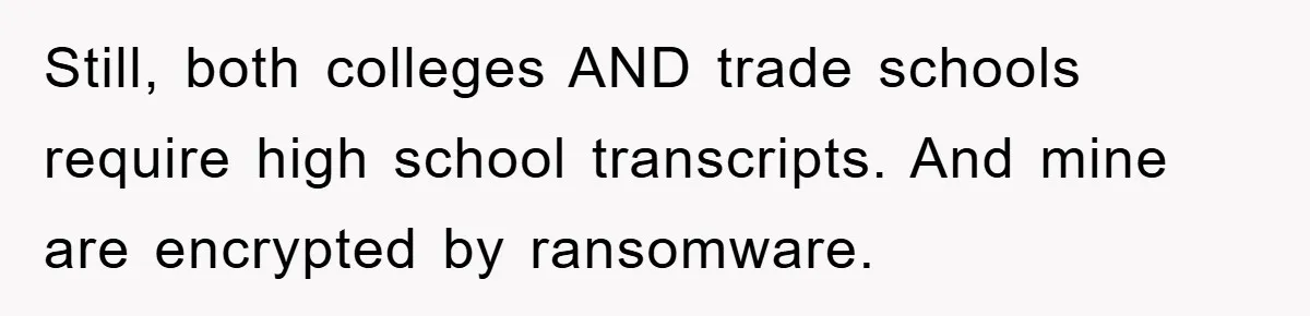 Still, both colleges AND trade schools require high school transcripts. And mine are encrypted by ransomware.