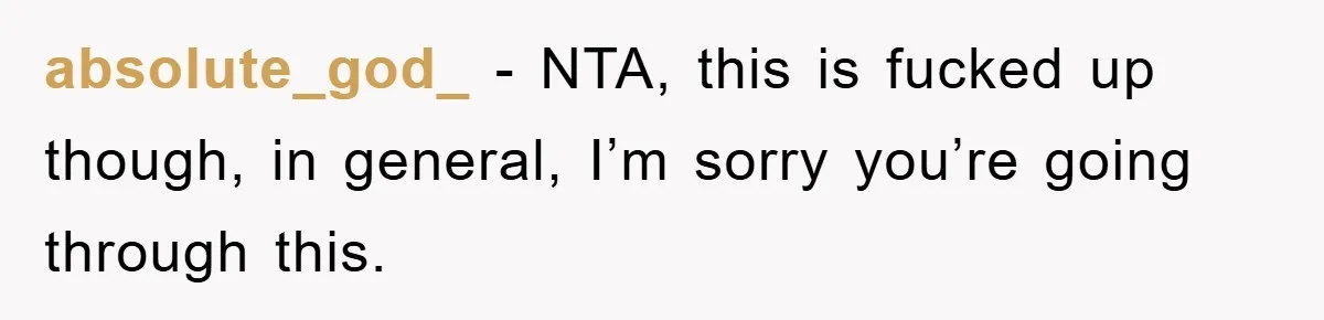 absolute_god_ − NTA, this is fucked up though, in general, I’m sorry you’re going through this.