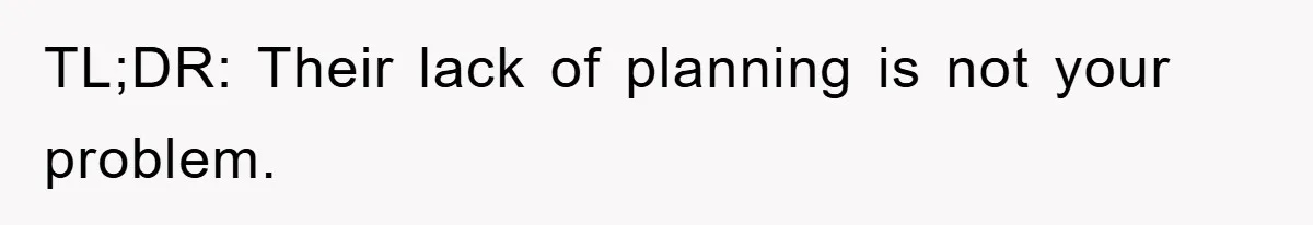 TL;DR: Their lack of planning is not your problem.