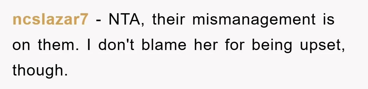 ncslazar7 − NTA, their mismanagement is on them. I don't blame her for being upset, though.