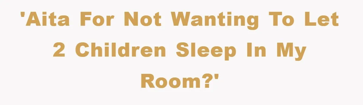 'AITA for not wanting to let 2 children sleep in my room?'