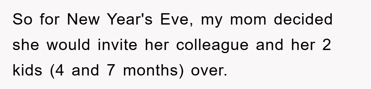 So for New Year's Eve, my mom decided she would invite her colleague and her 2 kids (4 and 7 months) over.