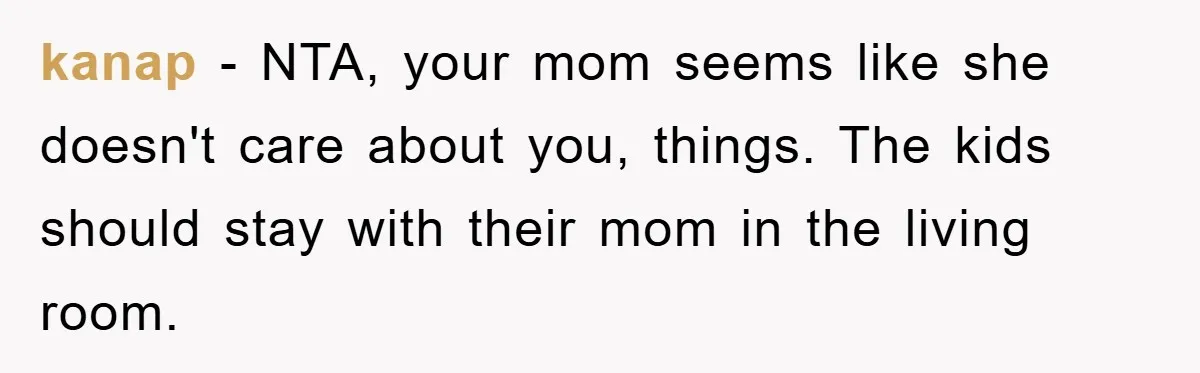 kanap − NTA, your mom seems like she doesn't care about you, things. The kids should stay with their mom in the living room.
