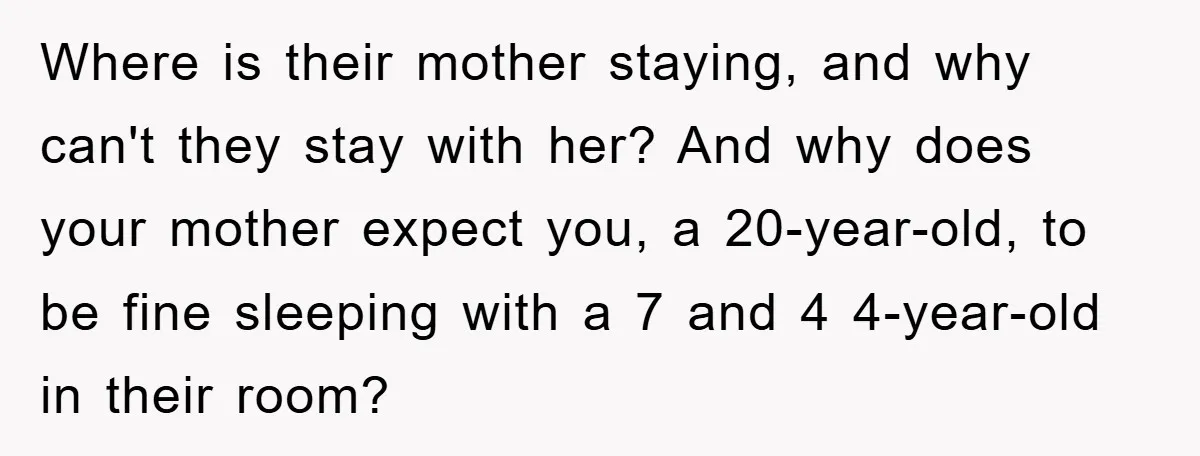 Where is their mother staying, and why can't they stay with her? And why does your mother expect you, a 20-year-old, to be fine sleeping with a 7 and 4...