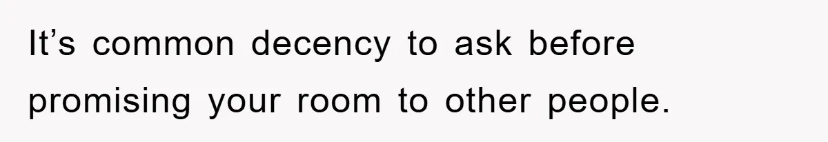 It’s common decency to ask before promising your room to other people.