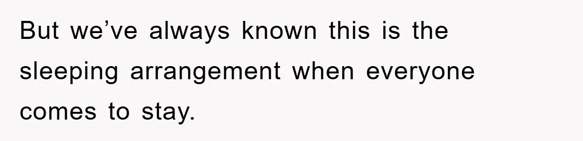 But we’ve always known this is the sleeping arrangement when everyone comes to stay.