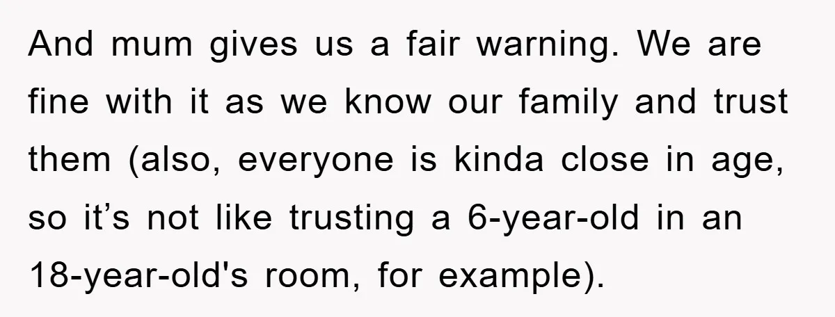And mum gives us a fair warning. We are fine with it as we know our family and trust them (also, everyone is kinda close in age, so it’s not...