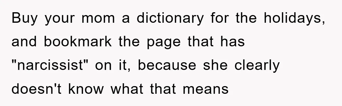 Buy your mom a dictionary for the holidays, and bookmark the page that has "narcissist" on it, because she clearly doesn't know what that means