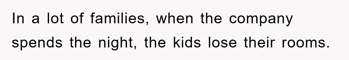 In a lot of families, when the company spends the night, the kids lose their rooms.
