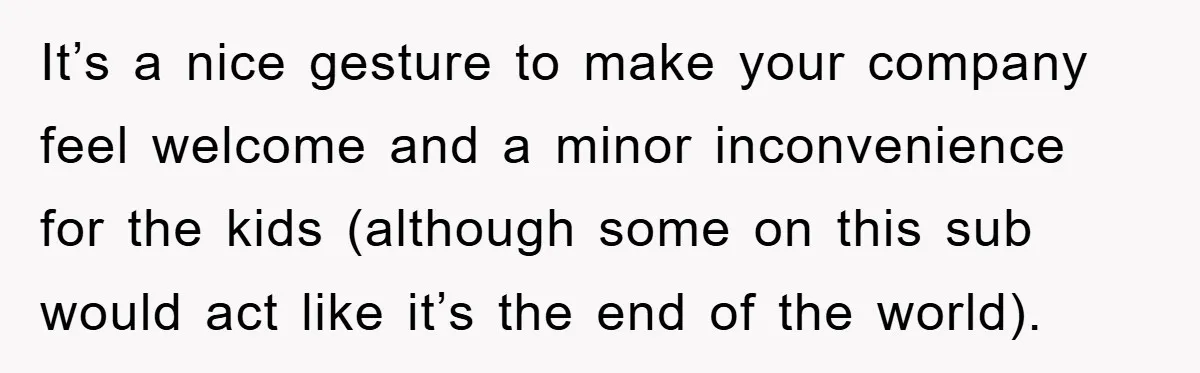 It’s a nice gesture to make your company feel welcome and a minor inconvenience for the kids (although some on this sub would act like it’s the end of the...